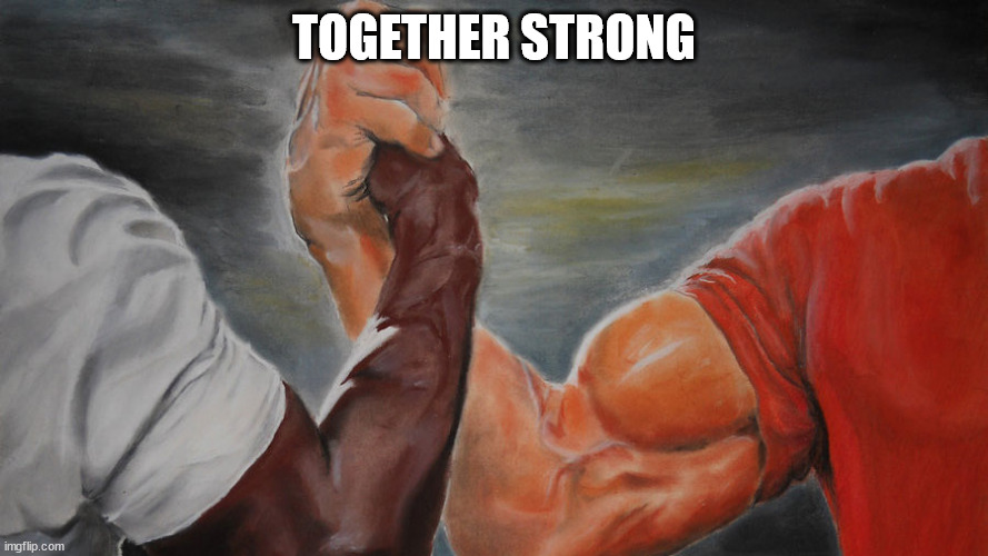 epic hand shake | TOGETHER STRONG | image tagged in epic hand shake | made w/ Imgflip meme maker