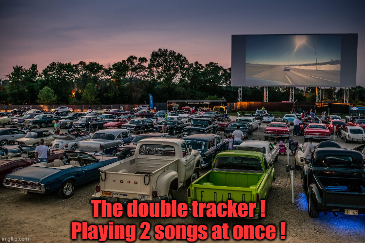 drive in | The double tracker ! Playing 2 songs at once ! | image tagged in drive in | made w/ Imgflip meme maker