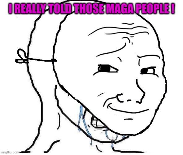 Wojack Crying | I REALLY TOLD THOSE MAGA PEOPLE ! | image tagged in wojack crying | made w/ Imgflip meme maker