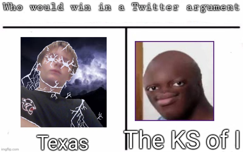 Pitting random mfs against each other | The KS of I; Texas | image tagged in pitting random mfs against each other,msmg,memes | made w/ Imgflip meme maker