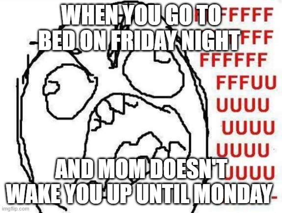 well fudge | WHEN YOU GO TO BED ON FRIDAY NIGHT; AND MOM DOESN'T WAKE YOU UP UNTIL MONDAY | image tagged in memes,fffffffuuuuuuuuuuuu,life_sucks | made w/ Imgflip meme maker