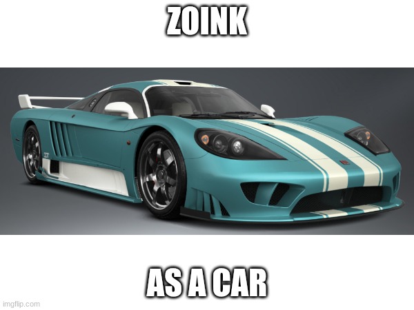 Yeah.... | ZOINK; AS A CAR | image tagged in zoink,gd,player,idfk,got bored | made w/ Imgflip meme maker