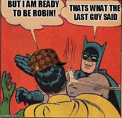 New Robin | BUT I AM READY TO BE ROBIN! THATS WHAT THE LAST GUY SAID | image tagged in memes,batman slapping robin,scumbag | made w/ Imgflip meme maker