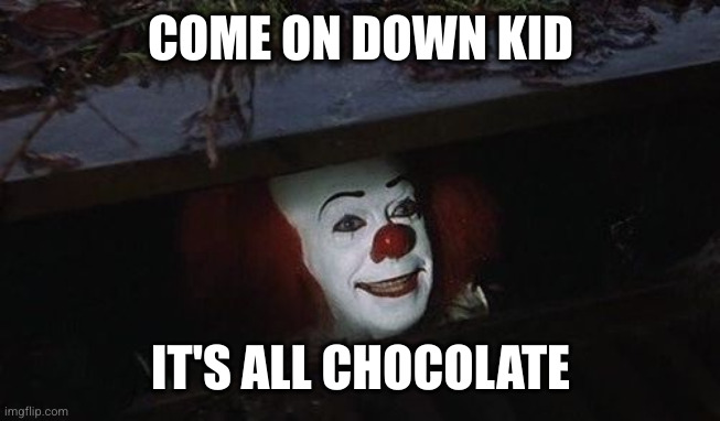 Penny wise | COME ON DOWN KID IT'S ALL CHOCOLATE | image tagged in penny wise | made w/ Imgflip meme maker