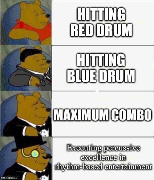 Taiko no Tatsujin be like: | HITTING RED DRUM; HITTING BLUE DRUM; MAXIMUM COMBO; Executing percussive excellence in rhythm-based entertainment | image tagged in tuxedo winnie the pooh 4 panel | made w/ Imgflip meme maker