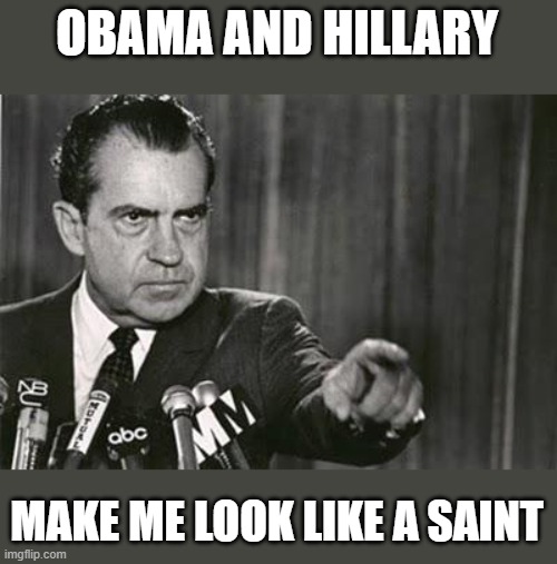 Richard Nixon | OBAMA AND HILLARY MAKE ME LOOK LIKE A SAINT | image tagged in richard nixon | made w/ Imgflip meme maker