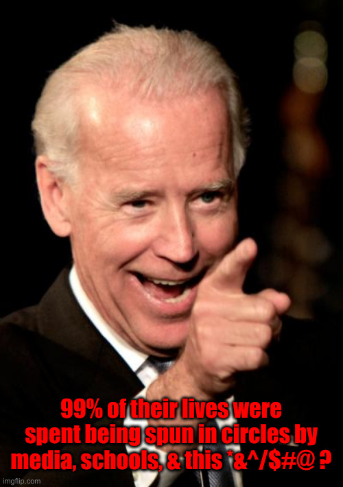 Why Are Many Of Our American Youth Loopy ? | 99% of their lives were spent being spun in circles by media, schools, & this *&^/$#@ ? | image tagged in memes,smilin biden,political meme,politics,funny memes,funny | made w/ Imgflip meme maker