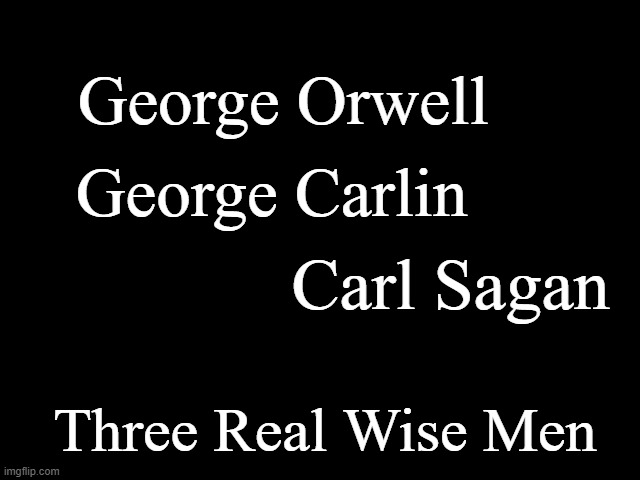 Three Real Wise Men | George Orwell; George Carlin; Carl Sagan; Three Real Wise Men | image tagged in george orwell,george carlin,carl sagan,three wise men,fact over fiction | made w/ Imgflip meme maker