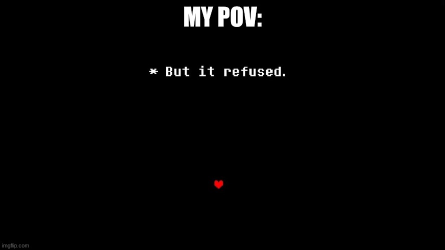 But it refused | MY POV: | image tagged in but it refused | made w/ Imgflip meme maker