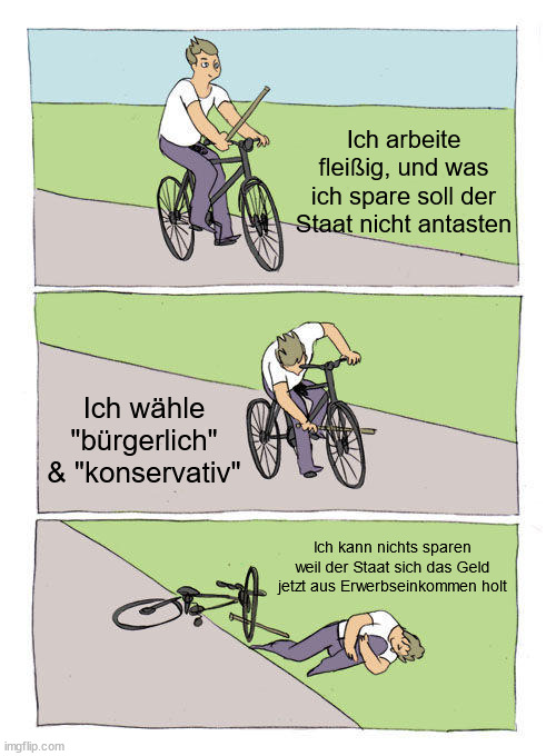 Bike Fall Meme | Ich arbeite fleißig, und was ich spare soll der Staat nicht antasten; Ich wähle "bürgerlich" & "konservativ"; Ich kann nichts sparen weil der Staat sich das Geld jetzt aus Erwerbseinkommen holt | image tagged in memes,bike fall | made w/ Imgflip meme maker