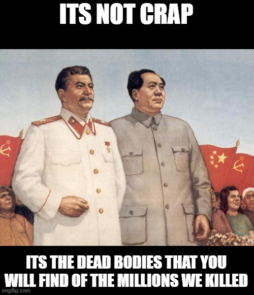 Stalin and Mao | ITS NOT CRAP ITS THE DEAD BODIES THAT YOU WILL FIND OF THE MILLIONS WE KILLED | image tagged in stalin and mao | made w/ Imgflip meme maker