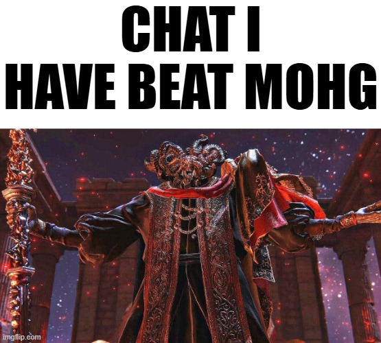 YAEY | CHAT I HAVE BEAT MOHG | image tagged in mohg | made w/ Imgflip meme maker