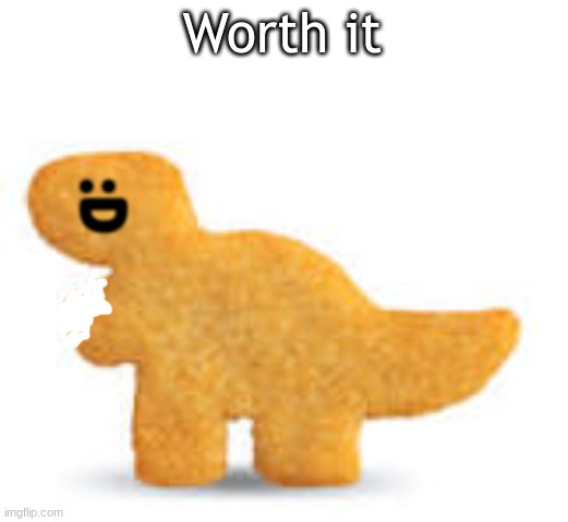 Dino nugget | Worth it :D | image tagged in dino nugget | made w/ Imgflip meme maker