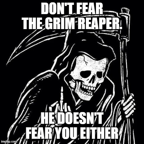 Reaper flips you the bird | DON'T FEAR THE GRIM REAPER. HE DOESN'T FEAR YOU EITHER | image tagged in reaper flips you the bird | made w/ Imgflip meme maker