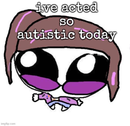 Autistic Agent Diamond | ive acted so autistic today | image tagged in autistic agent diamond | made w/ Imgflip meme maker