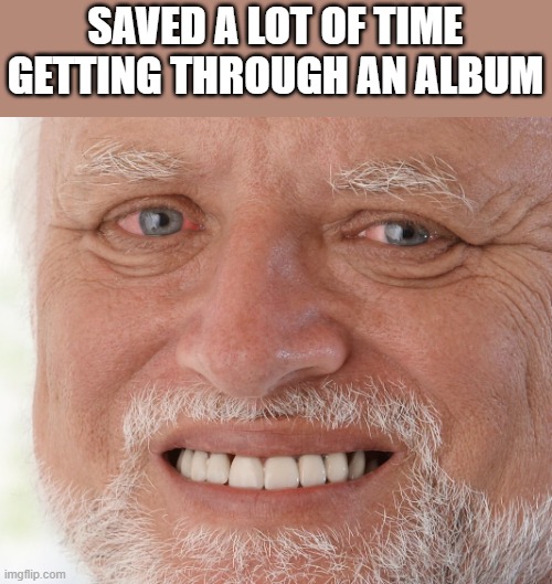 Hide the Pain Harold | SAVED A LOT OF TIME GETTING THROUGH AN ALBUM | image tagged in hide the pain harold | made w/ Imgflip meme maker