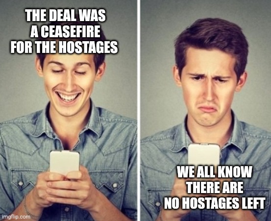 Liberal happy sad | THE DEAL WAS A CEASEFIRE FOR THE HOSTAGES; WE ALL KNOW THERE ARE NO HOSTAGES LEFT | image tagged in liberal happy sad,funny memes | made w/ Imgflip meme maker