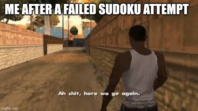 too lazy for a sudoku | ME AFTER A FAILED SUDOKU ATTEMPT | image tagged in ah shit here we go again,sudoku,dark humor | made w/ Imgflip meme maker