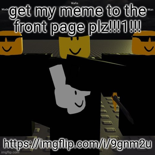 https://imgflip.com/i/9gnm2u | get my meme to the front page plz!!!1!!! https://imgflip.com/i/9gnm2u | image tagged in mafia | made w/ Imgflip meme maker