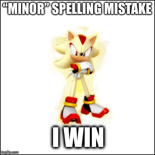 Super Shadow | “MINOR” SPELLING MISTAKE I WIN | image tagged in super shadow | made w/ Imgflip meme maker