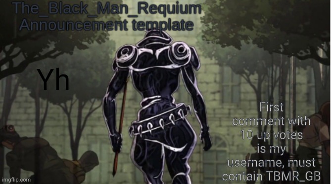 The_Black_Man_Requiem Announcement Template V.1 | First comment with 10 up votes is my username, must contain TBMR_GB; Yh | image tagged in the_black_man_requiem announcement template v 1 | made w/ Imgflip meme maker