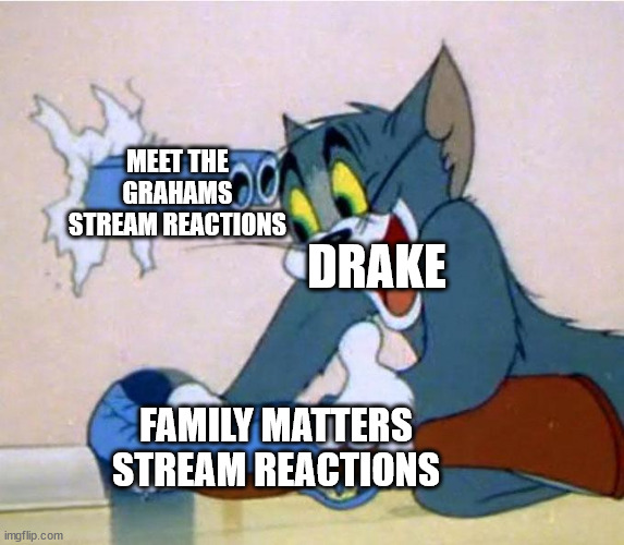 Tom and Jerry gun | MEET THE GRAHAMS STREAM REACTIONS; DRAKE; FAMILY MATTERS STREAM REACTIONS | image tagged in tom and jerry gun | made w/ Imgflip meme maker
