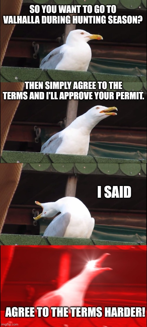 Inhaling Seagull | SO YOU WANT TO GO TO VALHALLA DURING HUNTING SEASON? THEN SIMPLY AGREE TO THE TERMS AND I'LL APPROVE YOUR PERMIT. I SAID; AGREE TO THE TERMS HARDER! | image tagged in memes,inhaling seagull | made w/ Imgflip meme maker