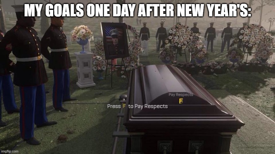 Press F to Pay Respects | MY GOALS ONE DAY AFTER NEW YEAR'S: | image tagged in press f to pay respects | made w/ Imgflip meme maker