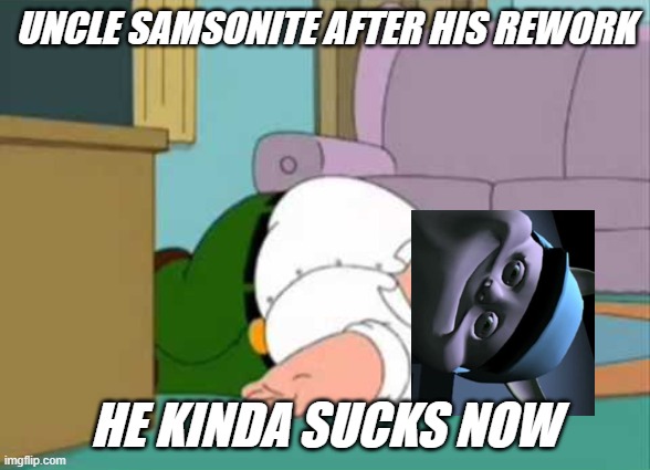 Uncle Samsonite | UNCLE SAMSONITE AFTER HIS REWORK; HE KINDA SUCKS NOW | image tagged in dead peter griffin | made w/ Imgflip meme maker