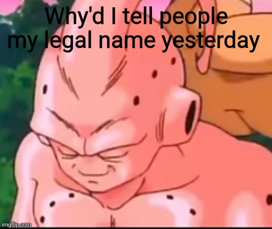 Why'd I tell people my legal name yesterday | made w/ Imgflip meme maker