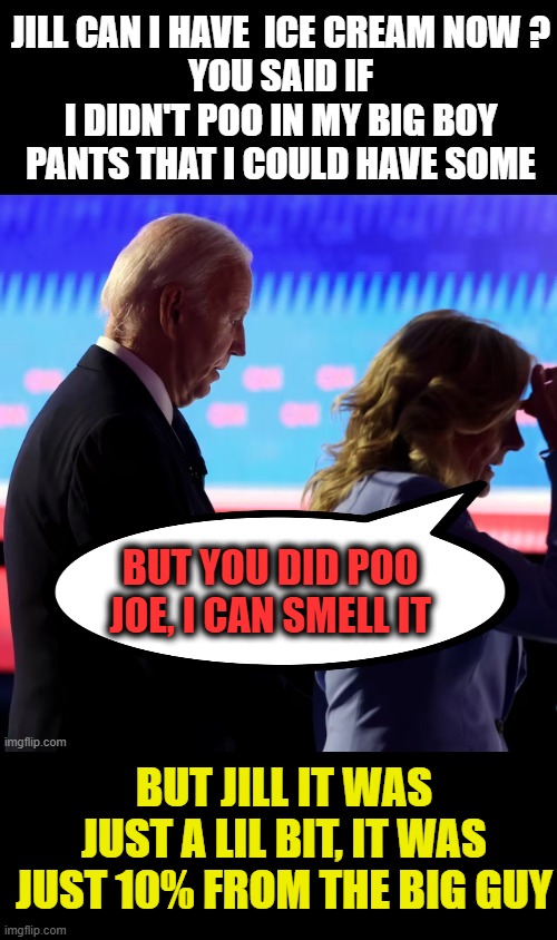 10% from the big guy | BUT YOU DID POO JOE, I CAN SMELL IT; BUT JILL IT WAS JUST A LIL BIT, IT WAS JUST 10% FROM THE BIG GUY | image tagged in creepy joe biden,corruption,pooping,vatican | made w/ Imgflip meme maker