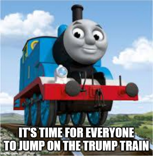 thomas the train | IT'S TIME FOR EVERYONE TO JUMP ON THE TRUMP TRAIN | image tagged in thomas the train | made w/ Imgflip meme maker