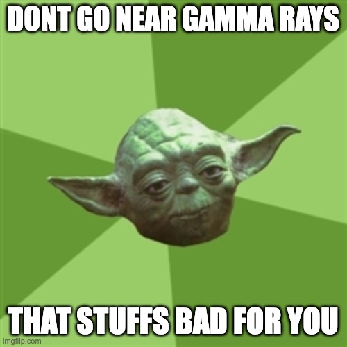 Advice Yoda Meme | DONT GO NEAR GAMMA RAYS THAT STUFFS BAD FOR YOU | image tagged in memes,advice yoda | made w/ Imgflip meme maker