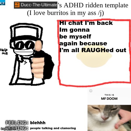 Blehhh :3 | Hi chat I'm back
Im gonna be myself again because I'm all RAUGHed out; blehhh; people talking and clamoring | image tagged in ducc-the-ultimate's adhd ridden template | made w/ Imgflip meme maker