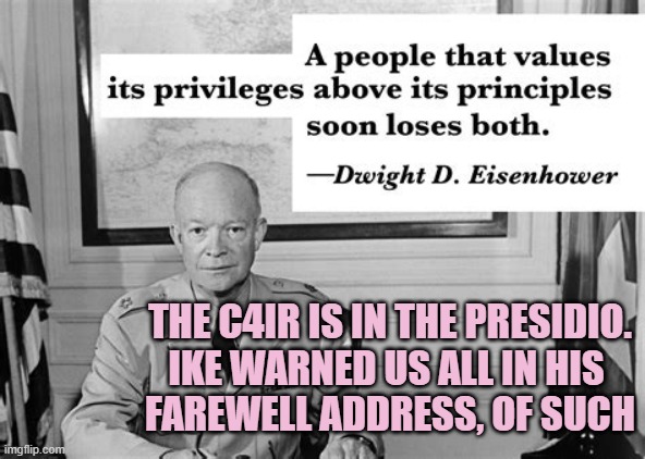 Eisenhower | THE C4IR IS IN THE PRESIDIO.
IKE WARNED US ALL IN HIS 
FAREWELL ADDRESS, OF SUCH | image tagged in eisenhower | made w/ Imgflip meme maker