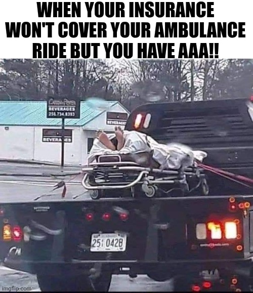 When Your Insurance Won't Cover Your Ambulance Ride But Have AAA! | WHEN YOUR INSURANCE WON'T COVER YOUR AMBULANCE RIDE BUT YOU HAVE AAA!! | image tagged in chris joines | made w/ Imgflip meme maker