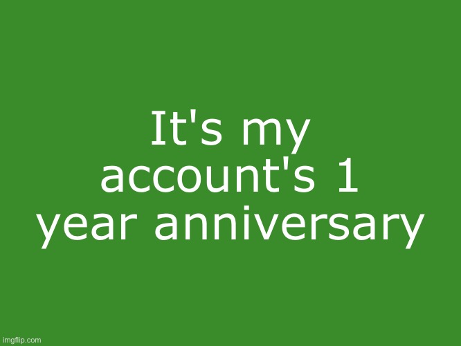 Gelatin's text temp | It's my account's 1 year anniversary | image tagged in gelatin's text temp | made w/ Imgflip meme maker