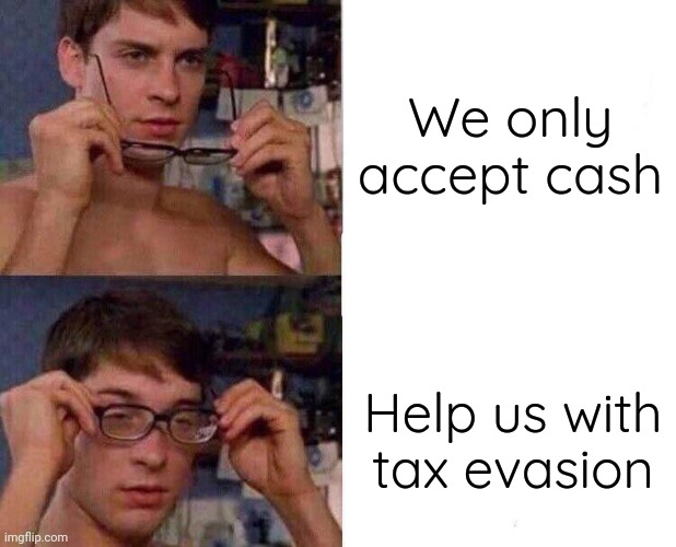 Real | We only accept cash; Help us with tax evasion | image tagged in spiderman glasses | made w/ Imgflip meme maker