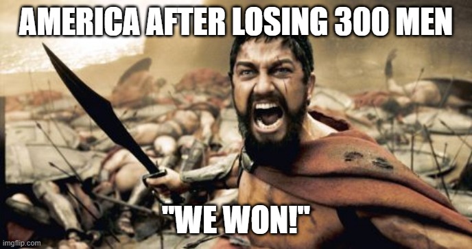 Sparta Leonidas | AMERICA AFTER LOSING 300 MEN; "WE WON!" | image tagged in memes,sparta leonidas | made w/ Imgflip meme maker