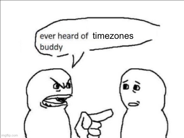 timezones | image tagged in ever heard of _ buddy | made w/ Imgflip meme maker