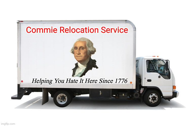 We'll Help You Pack ! | Commie Relocation Service; Helping You Hate It Here Since 1776 | image tagged in moving truck,political meme,politics,funny memes,funny,crush the commies | made w/ Imgflip meme maker