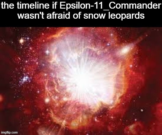 the timeline if Epsilon-11_Commander wasn't afraid of snow leopards | made w/ Imgflip meme maker