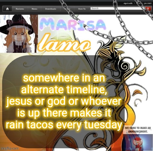 .Marisa. yappage temp | somewhere in an alternate timeline, jesus or god or whoever is up there makes it rain tacos every tuesday | image tagged in marisa yappage temp | made w/ Imgflip meme maker