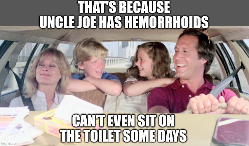 THAT'S BECAUSE UNCLE JOE HAS HEMORRHOIDS CAN'T EVEN SIT ON THE TOILET SOME DAYS | made w/ Imgflip meme maker