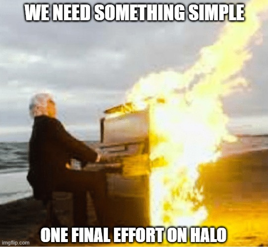 That One Guy | WE NEED SOMETHING SIMPLE; ONE FINAL EFFORT ON HALO | image tagged in playing flaming piano | made w/ Imgflip meme maker