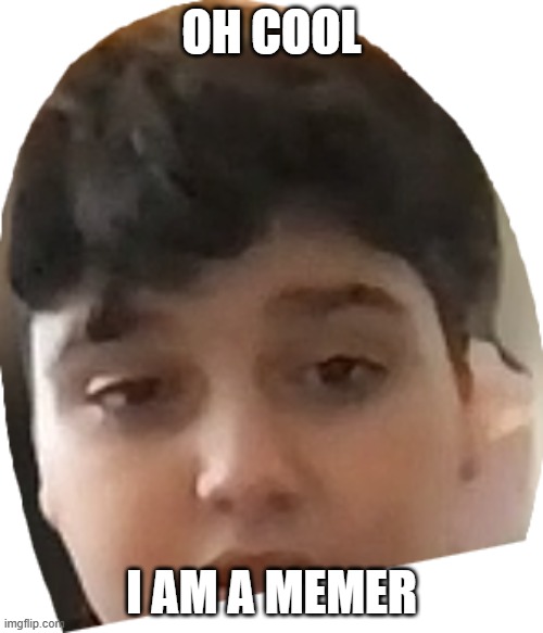 Oh cool | OH COOL; I AM A MEMER | image tagged in rustem really | made w/ Imgflip meme maker