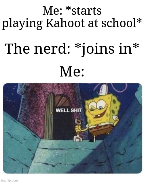 "Welp, I'm doomed." | Me: *starts playing Kahoot at school*; The nerd: *joins in*; Me: | image tagged in well shit spongebob edition,memes,funny,kahoot,school,oh wow are you actually reading these tags | made w/ Imgflip meme maker