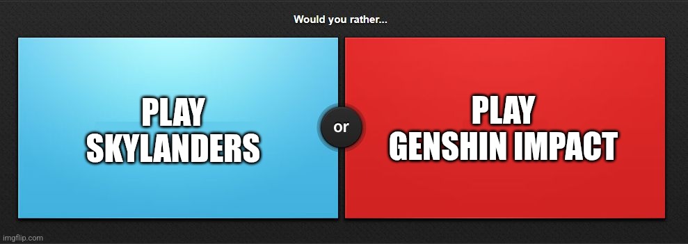 I think we all know the first option | PLAY SKYLANDERS; PLAY GENSHIN IMPACT | image tagged in would you rather | made w/ Imgflip meme maker