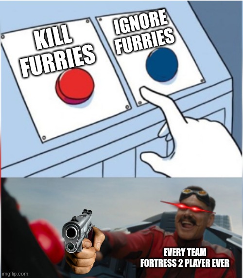 Robotnik Pressing Red Button | IGNORE FURRIES; KILL FURRIES; EVERY TEAM FORTRESS 2 PLAYER EVER | image tagged in robotnik pressing red button | made w/ Imgflip meme maker