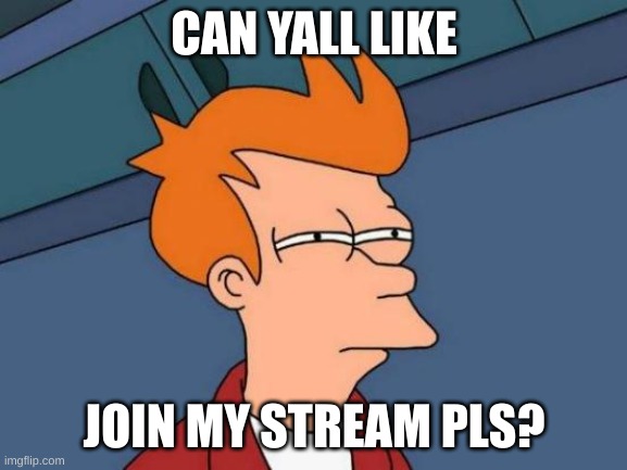 (mod note: sure :D) | CAN YALL LIKE; JOIN MY STREAM PLS? | image tagged in memes,futurama fry | made w/ Imgflip meme maker